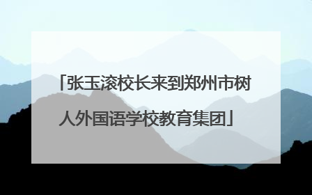 张玉滚校长来到郑州市树人外国语学校教育集团