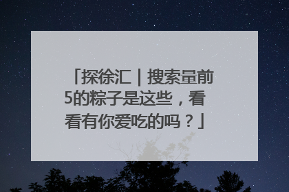 探徐汇｜搜索量前5的粽子是这些，看看有你爱吃的吗？