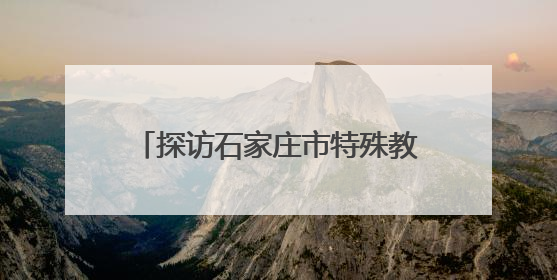 探访石家庄市特殊教育学校：为每个梦想，都插上“翅膀”
