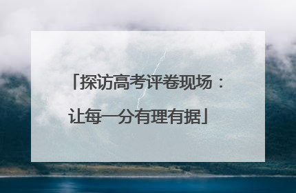 探访高考评卷现场：让每一分有理有据