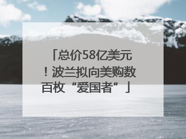 总价58亿美元！波兰拟向美购数百枚“爱国者”
