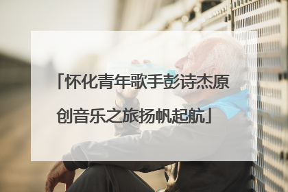 怀化青年歌手彭诗杰原创音乐之旅扬帆起航