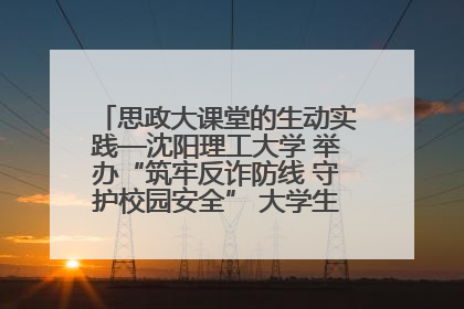 思政大课堂的生动实践—沈阳理工大学 举办“筑牢反诈防线 守护校园安全” 大学生反诈情景剧展演活动
