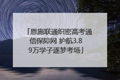 恩施联通织密高考通信保障网 护航3.89万学子逐梦考场