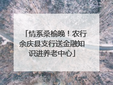 情系桑榆晚！农行余庆县支行送金融知识进养老中心