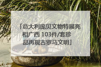 意大利庞贝文物特展亮相广西 103件/套珍品再现古罗马文明