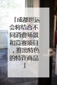 成都世运会将结合不同消费场景和竞赛项目，推出特色的特许商品