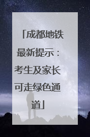 成都地铁最新提示：考生及家长可走绿色通道
