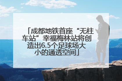 成都地铁首座“无柱车站”幸福梅林站将创造出6.5个足球场大小的通透空间