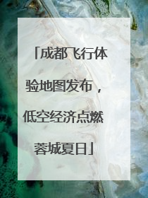 成都飞行体验地图发布，低空经济点燃蓉城夏日