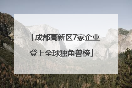 成都高新区7家企业登上全球独角兽榜