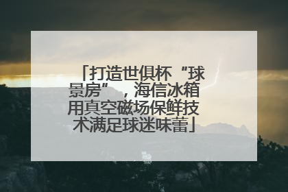 打造世俱杯“球景房”，海信冰箱用真空磁场保鲜技术满足球迷味蕾