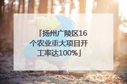 扬州广陵区16个农业重大项目开工率达100%