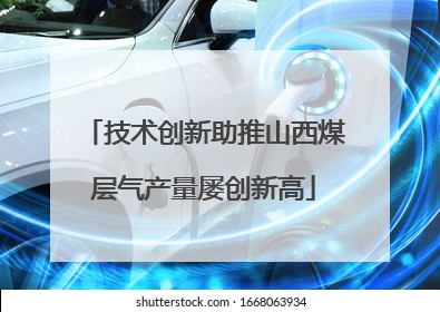 技术创新助推山西煤层气产量屡创新高