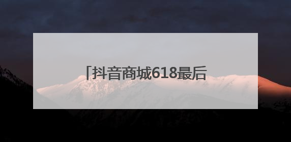 抖音商城618最后一波消费券补贴来了！最高立省1105元