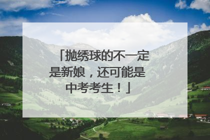 抛绣球的不一定是新娘，还可能是中考考生！