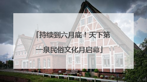 持续到六月底！天下第一泉民俗文化月启幕