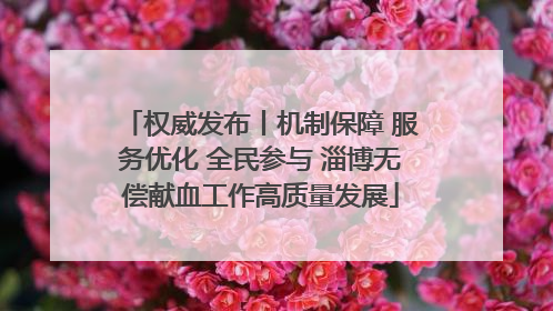 权威发布丨机制保障 服务优化 全民参与 淄博无偿献血工作高质量发展