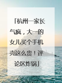 杭州一家长气疯，大一的女儿买个手机壳这么贵！评论区炸锅