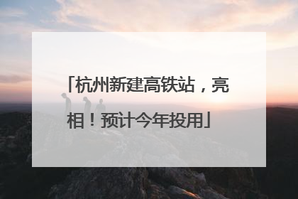 杭州新建高铁站，亮相！预计今年投用