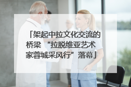 架起中拉文化交流的桥梁 “拉脱维亚艺术家蓉城采风行”落幕