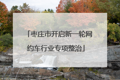 枣庄市开启新一轮网约车行业专项整治
