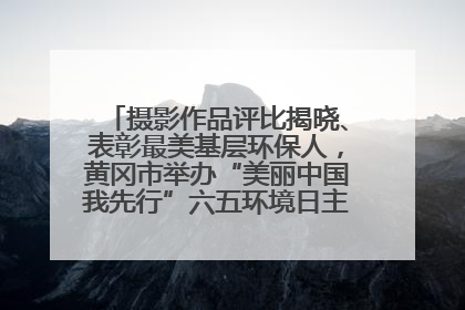 摄影作品评比揭晓、表彰最美基层环保人，黄冈市举办“美丽中国我先行”六五环境日主题宣传活动