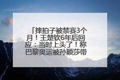 摔拍子被禁赛3个月！王楚钦6年后回应：当时上头了！称巴黎奥运被孙颖莎带着打，搭档8年“一个眼神就能懂”