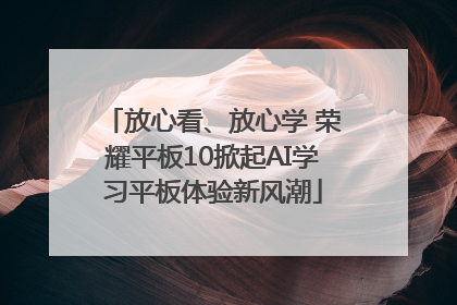 放心看、放心学 荣耀平板10掀起AI学习平板体验新风潮