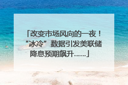 改变市场风向的一夜！“冰冷”数据引发美联储降息预期飙升……