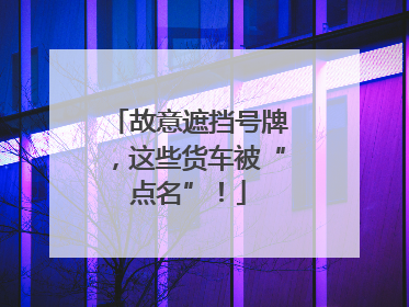 故意遮挡号牌，这些货车被“点名”！