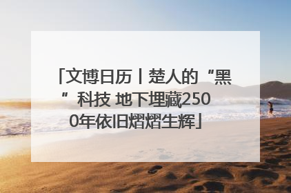 文博日历丨楚人的“黑”科技 地下埋藏2500年依旧熠熠生辉
