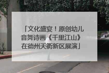文化盛宴！原创幼儿音舞诗画《千里江山》在德州天衢新区展演