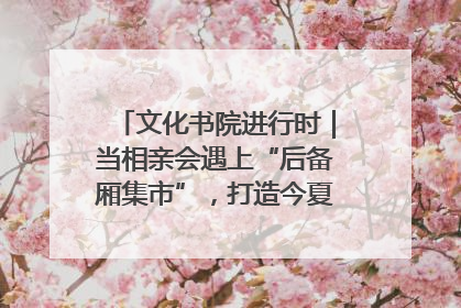 文化书院进行时｜当相亲会遇上“后备厢集市”，打造今夏独有的浪漫