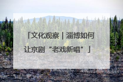 文化观察｜淄博如何让京剧“老戏新唱”