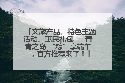 文旅产品、特色主题活动、惠民礼包……青青之岛 “粽”享端午，官方推荐来了！
