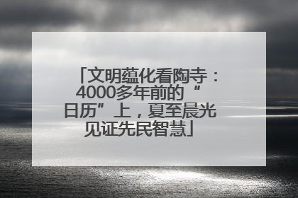 文明蕴化看陶寺：4000多年前的“日历”上，夏至晨光见证先民智慧