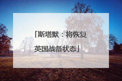 斯塔默：将恢复英国战备状态