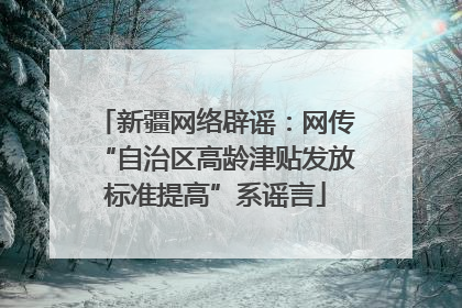 新疆网络辟谣：网传“自治区高龄津贴发放标准提高”系谣言