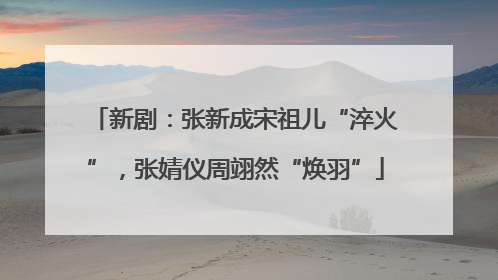 新剧：张新成宋祖儿“淬火”，张婧仪周翊然“焕羽”