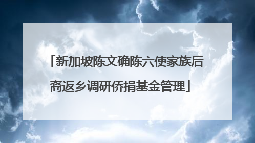 新加坡陈文确陈六使家族后裔返乡调研侨捐基金管理