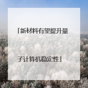 新材料有望提升量子计算机稳定性