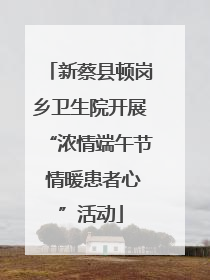 新蔡县顿岗乡卫生院开展“浓情端午节 情暖患者心”活动