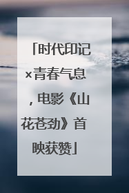 时代印记×青春气息，电影《山花苍劲》首映获赞