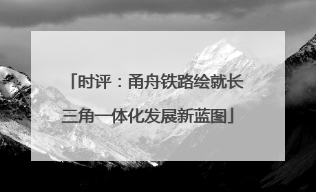 时评：甬舟铁路绘就长三角一体化发展新蓝图