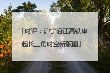时评：沪宁沿江高铁串起长三角时空新版图