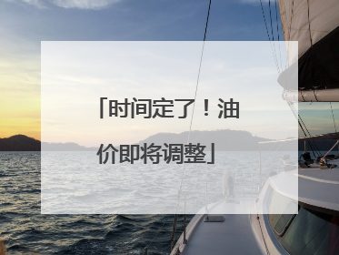时间定了！油价即将调整