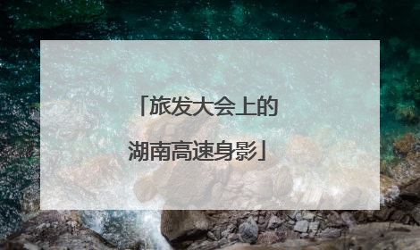 旅发大会上的湖南高速身影