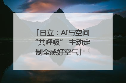 日立：AI与空间“共呼吸” 主动定制全感好空气