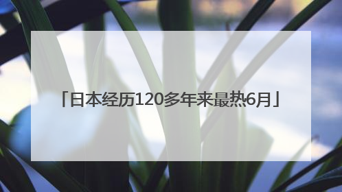 日本经历120多年来最热6月